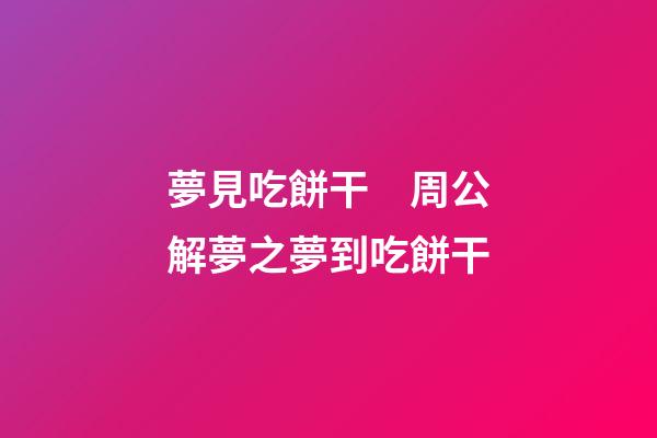 夢見吃餅干　周公解夢之夢到吃餅干
